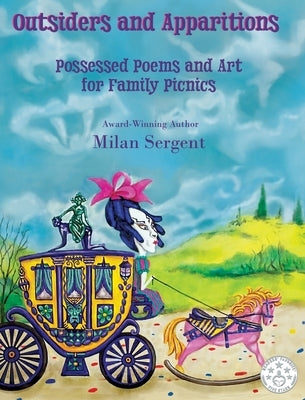 Outsiders and Apparitions: Possessed Poems and Art for Family Picnics by Sergent, Milan