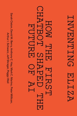 Inventing Eliza: How the First Chatbot Shaped the Future of AI by Ciston, Sarah