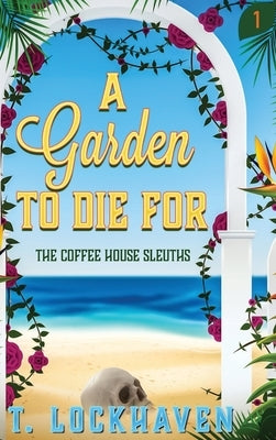 The Coffee House Sleuths: A Garden to Die For (Book 1) by Lockhaven, T.