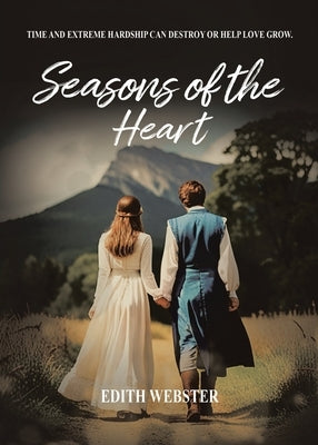 Seasons of the Heart: Time and Extreme hardship can destroy or help love grow by Webster, Edith