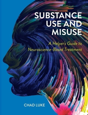 Substance Use and Misuse: A Helper's Guide to Neuroscience-Based Treatment by Luke, Chad