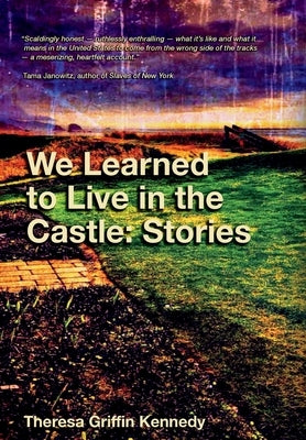 We Learned to Live in the Castle: Stories by Kennedy, Theresa Griffin