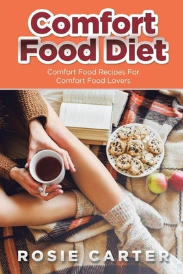 Comfort Food Diet: Comfort Food Recipes for Comfort Food Lovers by Carter, Rosie