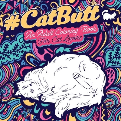 Cat Butt: An Adult Coloring Book for Cat Lovers Cat Butt. A Coloring Book For Stress Relief and Relaxation! Funny Gift for Best by Coloring, Loridae