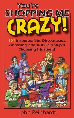 You're Shopping Me Crazy!: 101 Discourteous, Inconsiderate, Thoughtless, and Annoying Shopping Situations! by Strattan, Kathleen