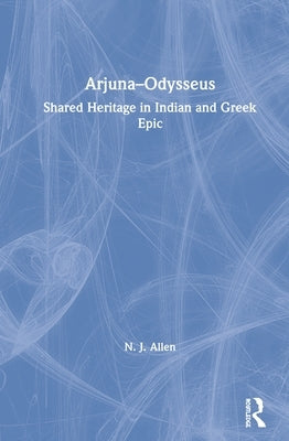 Arjuna-Odysseus: Shared Heritage in Indian and Greek Epic by Allen, N. J.