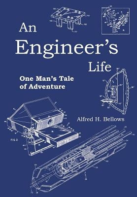 An Engineer's Life: One Man's Tale of Adventure by Bellows, Alfred H.