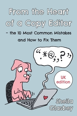 From the Heart of a Copy Editor - The 10 Most Common Mistakes and How to Fix Them: An Experienced Editor and Qualified Proofreader Shows You How to Cu by Glasbey, Sheila