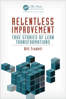 Relentless Improvement: True Stories of Lean Transformations by Trudell, Bill