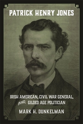 Patrick Henry Jones: Irish American, Civil War General, and Gilded Age Politician by Dunkelman, Mark H.