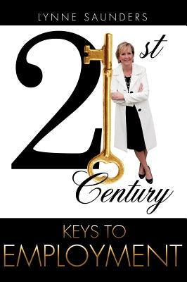 21st Century Keys to EMPLOYMENT by Saunders, Lynne