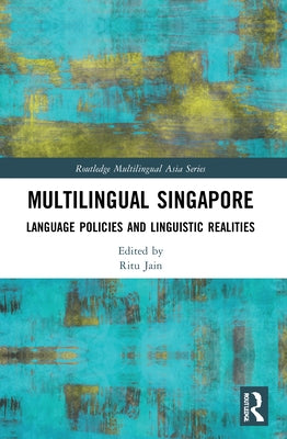 Multilingual Singapore: Language Policies and Linguistic Realities by Jain, Ritu