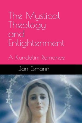The Mystical Theology and Enlightenment: A Kundalini Romance by Esmann, Jan