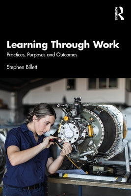 Learning Through Work: Practices, Purposes and Outcomes by Billett, Stephen