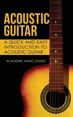 Acoustic Guitar: A Quick and Easy Introduction to Acoustic Guitar by Studio, Academic Music