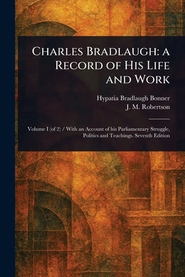 Charles Bradlaugh: a Record of His Life and Work by Bonner, Hypatia Bradlaugh