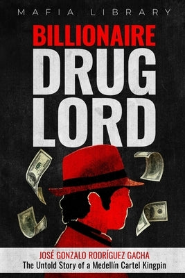 Billionaire Drug Lord - Jos? Gonzalo Rodr?guez Gacha: The Untold Story of a Medell?n Cartel Kingpin by Library, Mafia