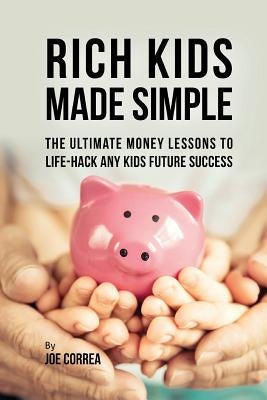 Rich Kids Made Simple: The Ultimate Money Lessons to Life-Hack any Kids Future Success by Correa, Joe