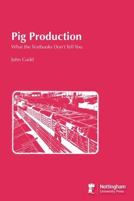 Pig Production: What the Textbooks Don't Tell You by Gadd, John