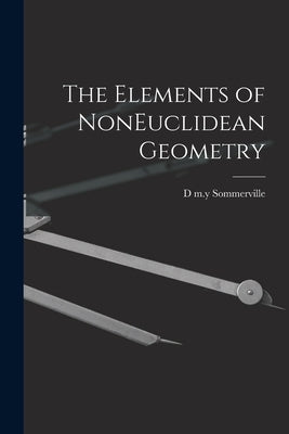 The Elements of NonEuclidean Geometry by Sommerville, D. M. Y.