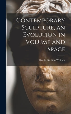 Contemporary Sculpture, an Evolution in Volume and Space by Giedion-Welcker, Carola