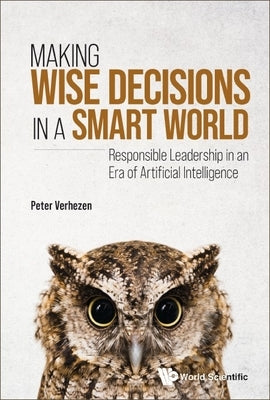 Making Wise Decisions in a Smart World: Responsible Leadership in an Era of Artificial Intelligence by Verhezen, Peter