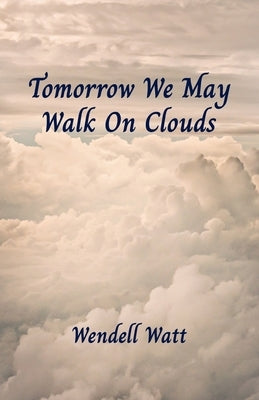 Tomorrow We May Walk On Clouds by Watt, Wendell