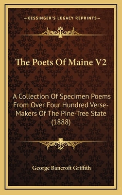 The Poets Of Maine V2: A Collection Of Specimen Poems From Over Four Hundred Verse-Makers Of The Pine-Tree State (1888) by Griffith, George Bancroft