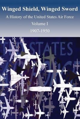 Winged Shield, Winged Sword: A History of the United States Air Force, Volume I, 1907-1950 by Nalty (General Editor), Bernard C.