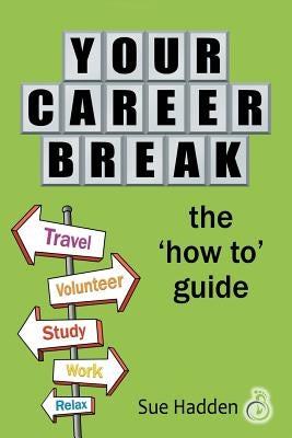 Your Career Break: The 'How-To' Guide by Hadden, Sue