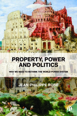 Property, Power and Politics: Why We Need to Rethink the World Power System by Robé, Jean-Philippe