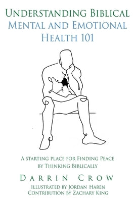 Understanding Biblical Mental and Emotional Health 101: A Starting Place for Finding Peace by Thinking Biblically by Crow, Darrin