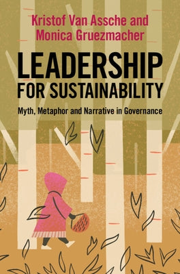 Leadership for Sustainability: Myth, Metaphor and Narrative in Governance by Van Assche, Kristof