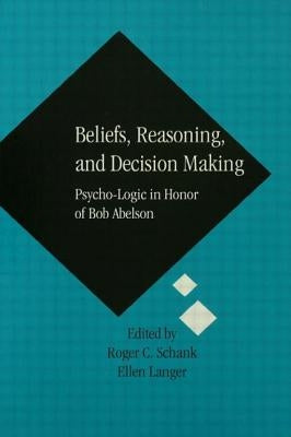 Beliefs, Reasoning, and Decision Making: Psycho-Logic in Honor of Bob Abelson by Schank, Roger C.