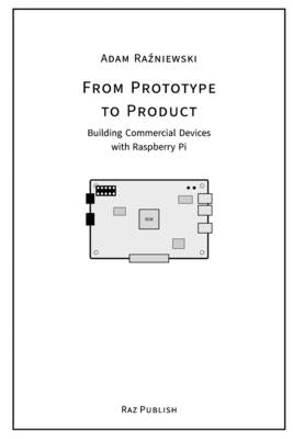 From Prototype to Product: Building Commercial Devices with Raspberry Pi by Raźniewski, Adam