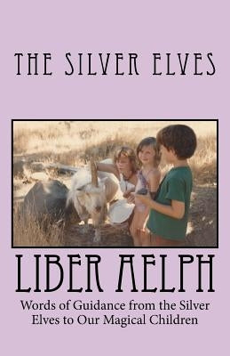 Liber Aelph: Words of Guidance from the Silver Elves to our Magical Children by The Silver Elves
