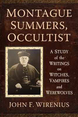 Montague Summers, Occultist: A Study of the Writings on Witches, Vampires and Werewolves by Wirenius, John F.