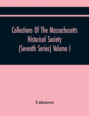 Collections Of The Massachusetts Historical Society (Seventh Series) Volume I by Unknown
