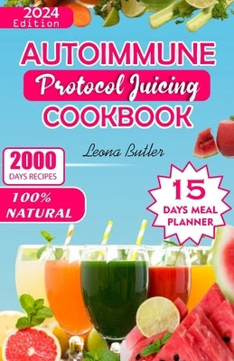 Autoimmune Protocol Juicing Cookbook: Easy Fruit Blends Nourish, Thrive with Anti-inflammatory Recipes For Gut Health, Increased Energy and Weight Man by Butler, Leona