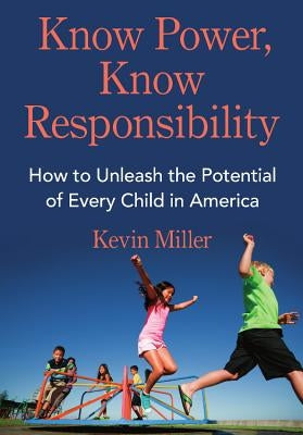 Know Power, Know Responsibility: How to Unleash the Potential of Every Child in America by Miller, Kevin