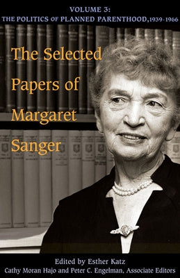 The Selected Papers of Margaret Sanger, Volume 3: The Politics of Planned Parenthood, 1939-1966 Volume 3 by Sanger, Margaret