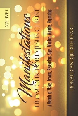 Manifestation Form Our Lord Jesus Christ-Volume 1: A Memoir of Visions, Dreams, Revelations. Signs, Wonders, Miracles, Happenings by Peart, Donald
