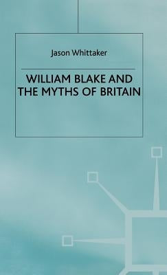 William Blake and the Myths of Britain by Whittaker, J.