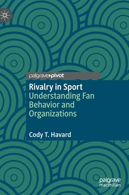 Rivalry in Sport: Understanding Fan Behavior and Organizations by Havard, Cody T.