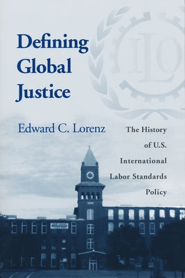 Defining Global Justice: The History of U.S. International Labor Standards Policy by Lorenz, Edward C.