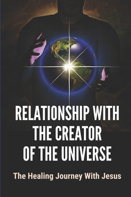 Relationship With The Creator Of The Universe: The Healing Journey With Jesus: Life Story Of Healing Relationships by Lapeyrolerie, Mickey