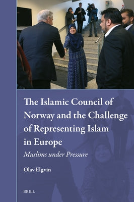 The Islamic Council of Norway and the Challenge of Representing Islam in Europe: Muslims Under Pressure by Elgvin, Olav