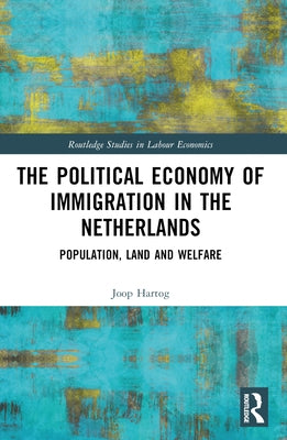 The Political Economy of Immigration in The Netherlands: Population, Land and Welfare by Hartog, Joop