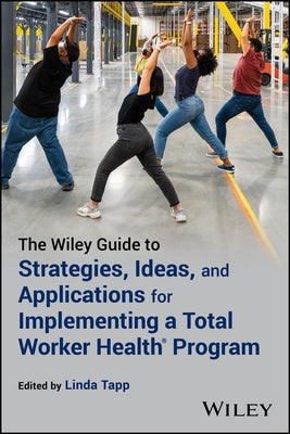 The Wiley Guide to Strategies, Ideas, and Applications for Implementing a Total Worker Health Program by Tapp, Linda
