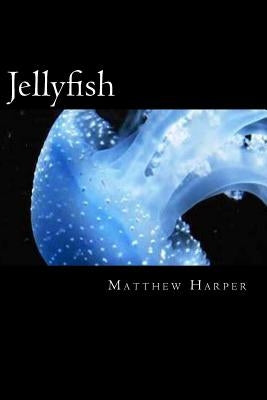 Jellyfish: A Fascinating Book Containing Jellyfish Facts, Trivia, Images & Memory Recall Quiz: Suitable for Adults & Children by Harper, Matthew